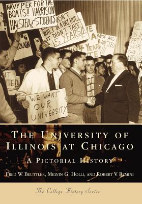 The University of Illinois at Chicago:: A Pictorial History - Beuttler, Fred W, and Holli, Melvin G, and Remini, Robert V