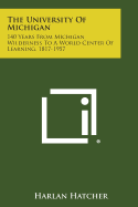 The University of Michigan: 140 Years from Michigan Wilderness to a World Center of Learning, 1817-1957