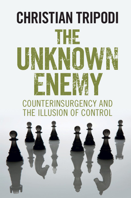 The Unknown Enemy: Counterinsurgency and the Illusion of Control - Tripodi, Christian