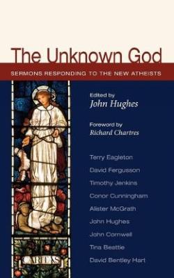 The Unknown God: Sermons Responding to the New Atheists - Hughes, John (Editor)