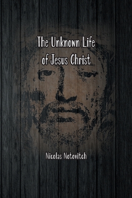 The Unknown Life of Jesus Christ: The Original Text of Nicolas Notovitch's 1887 Discovery - Notovitch, Nicolas, and Connelly (Translated by), and Landsberg (Translated by)