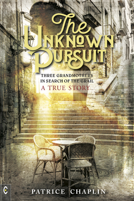 The Unknown Pursuit: Three Grandmothers in Search of the Grail - A True Story - Chaplin, Patrice