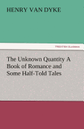 The Unknown Quantity a Book of Romance and Some Half-Told Tales