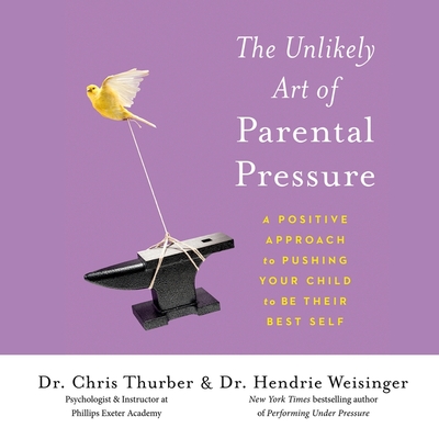 The Unlikely Art of Parental Pressure: A Positive Approach to Pushing Your Child to Be Their Best Self - Weisinger, Hendrie, and Thurber, Chris, and Carolan, Stacy (Read by)