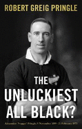 The Unluckiest All Black?: Alexander 'Nugget' Pringle, 9 November 1899 - 21 February 1973