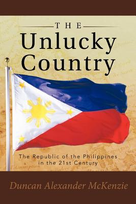 The Unlucky Country: The Republic of the Philippines in the 21st Century - McKenzie, Duncan Alexander