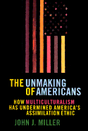 The Unmaking of Americans Unmaking of Americans: How Multiculturalism Has Undermined the Assimilation Ethic How Multiculturalism Has Undermined the Assimilation Ethic