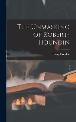 The Unmasking of Robert-Houndin - Houdini, Harry