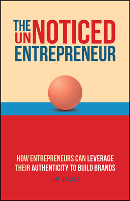 The UnNoticed Entrepreneur, Book 3: How Entrepreneurs Can Leverage Their Authenticity to Build Brands - James, Jim