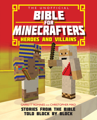 The Unofficial Bible for Minecrafters: Heroes and Villains: Stories from the Bible Told Block by Block - Romines, Garrett, and Miko, Christopher