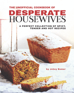 The Unofficial Cookbook of Desperate Housewives: A Perfect Collection of Spicy, Tender and Hot Recipes