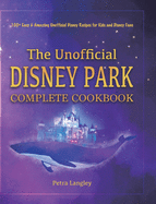 The Unofficial Disney Park Complete Cookbook: 100+ Easy & Amazing Unofficial Disney Recipes for Kids and Disney Fans