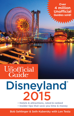 The Unofficial Guide to Disneyland 2015 - Sehlinger, Bob, Mr., and Kubersky, Seth, and Testa, Len