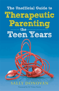The Unofficial Guide to Therapeutic Parenting - The Teen Years