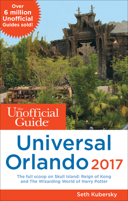 The Unofficial Guide to Universal Orlando 2017 - Kubersky, Seth