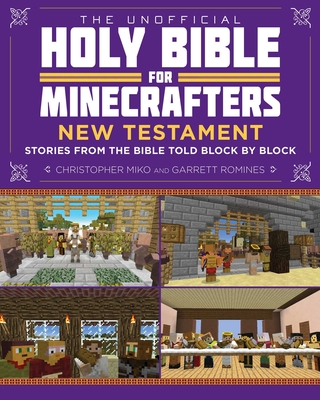 The Unofficial Holy Bible for Minecrafters: New Testament: Stories from the Bible Told Block by Block - Miko, Christopher, and Romines, Garrett