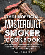 The Unofficial Masterbuilt Smoker Cookbook: Ultimate Electric Smoker Cookbook for Making Tasty Barbecue, Use This Guide for Smoking Meat, Fish, Game and Vegetables