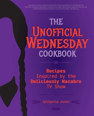 The Unofficial Wednesday Cookbook: Recipes Inspired by the Deliciously Macabre TV Show - Jones, Iphigenia