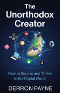 The Unorthodox Creator: How to Survive and Thrive in the Digital World