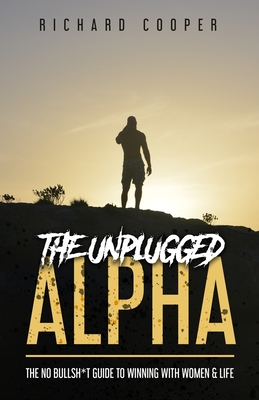 The Unplugged Alpha: The No Bullsh*t Guide To Winning With Women & Life - Tomassi, Rollo (Foreword by), and Accounting, Steve From (Editor), and Cooper, Richard