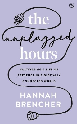 The Unplugged Hours: Cultivating a Life of Presence in a Digitally Connected World - Brencher, Hannah