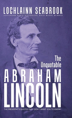 The Unquotable Abraham Lincoln: The President's Quotes They Don't Want You to Know! - Seabrook, Lochlainn