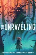 The Unraveling: A Collection of Short Horror Stories