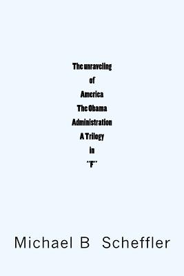 The unraveling of America The Obama Administration "A Trilogy in F" - Scheffler, Michael B