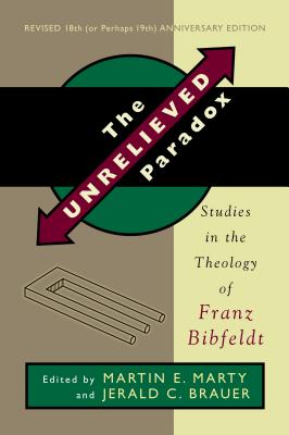 The Unrelieved Paradox: Studies in the Theology of Franz Bibfeldt - Marty, Martin E (Editor), and Brauer, Jerald C (Editor)