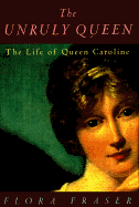 The Unruly Queen: The Life of Queen Caroline