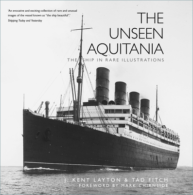 The Unseen Aquitania: The Ship in Rare Illustrations - Layton, J. Kent, and Fitch, Tad, and Chirnside, Mark (Foreword by)