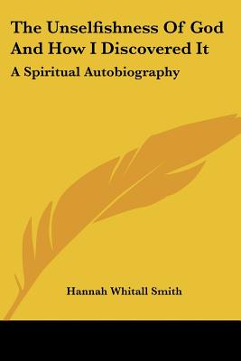 The Unselfishness Of God And How I Discovered It: A Spiritual Autobiography - Smith, Hannah Whitall