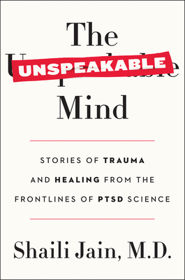 The Unspeakable Mind: Stories of Trauma and Healing from the Frontlines of Ptsd Science - Jain M D, Shaili