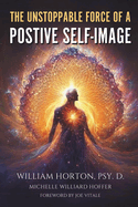 The Unstoppable Force Of A Positive Self Image: Create A New You