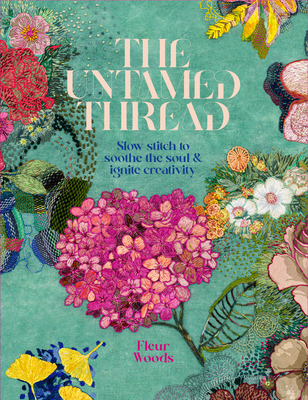 The Untamed Thread: Slow stitch to soothe the soul and ignite creativity - Woods, Fleur, and Shuttleworth, Tonia (Photographer)