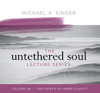 The Untethered Soul Lecture Series: Volume 10: The Power of Inner Clarity