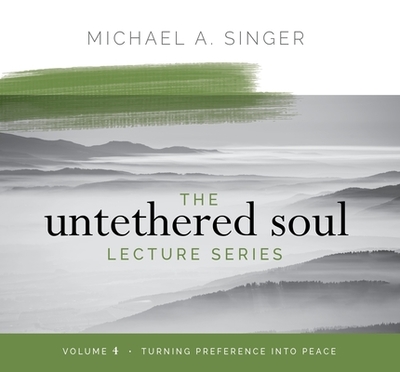 The Untethered Soul Lecture Series: Volume 4: Turning Preference Into Peace - Singer, Michael