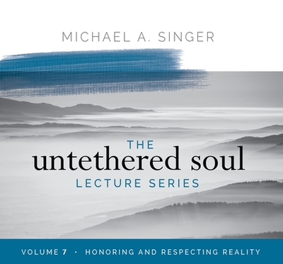 The Untethered Soul Lecture Series: Volume 7: Honoring and Respecting Reality - Singer, Michael
