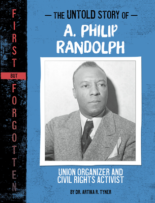 The Untold Story of A. Philip Randolph: Union Organizer and Civil Rights Activist - Tyner, Artika R, Dr.