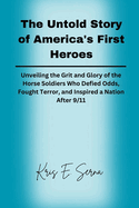 The Untold Story of America's First Heroes: Unveiling the Grit and Glory of the Horse Soldiers Who Defied Odds, Fought Terror, and Inspired a Nation After 9/11