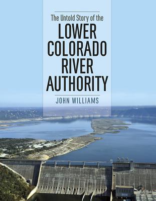 The Untold Story of the Lower Colorado River Authority - Williams, John, and Sansom, Andrew (Foreword by)