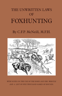 The Unwritten Laws of Foxhunting - With Notes on the Use of Horn and Whistle and a List of Five Thousand Names of Hounds (History of Hunting) - McNeill, M F