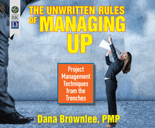 The Unwritten Rules of Managing Up: Project Management Techniques from the Trenches
