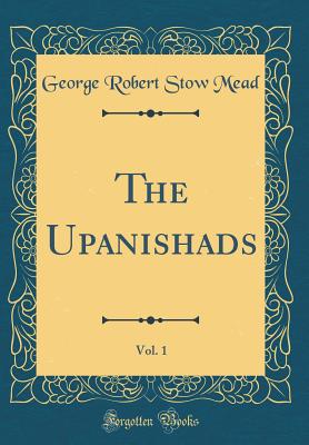 The Upanishads, Vol. 1 (Classic Reprint) - Mead, George Robert Stow