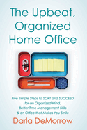 The Upbeat, Organized Home Office: Five Simple Steps to Sort and Succeed for an Organized Mind, Better Time Mavolume 3