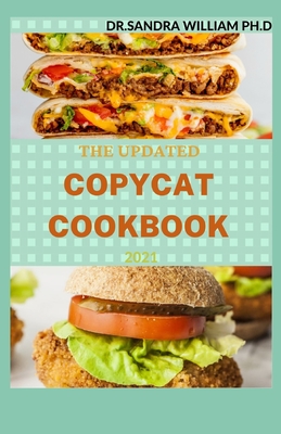 The Updated Copycat Cookbook 2021: Step By Step Guide to Preparing Recipes from your Favorite Restaurants. With 50 + Fresh And Delicious Meals That You Can Prepare Comfortably At Home - William Ph D, Dr Sandra