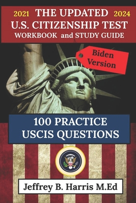 The Updated U.S. Citizenship Test Workbook and Study Guide 2021 to 2024: 100 USCIS Practice Questions Biden Version - Harris, Jeffrey B