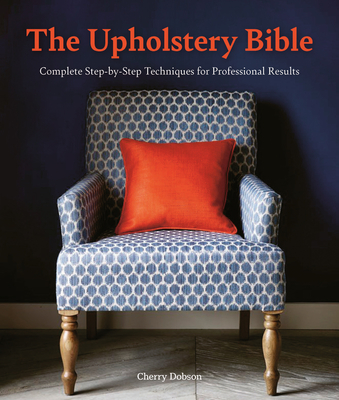 The Upholstery Bible: Complete Step-By-Step Techniques for Professional Results - Dobson, Cherry