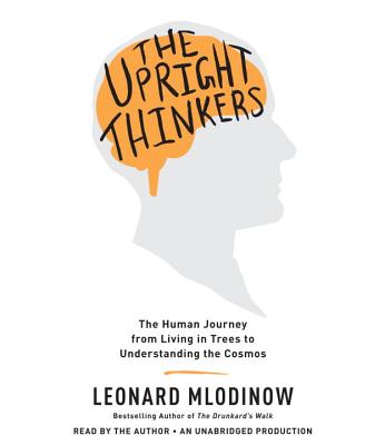 The Upright Thinkers: The Human Journey from Living in Trees to Understanding the Cosmos - Mlodinow, Leonard (Read by)
