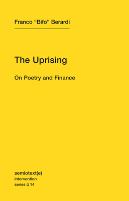 The Uprising: On Poetry and Finance - Berardi, Franco "Bifo"